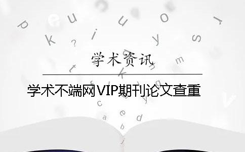 學(xué)術(shù)不端網(wǎng)VIP期刊論文查重