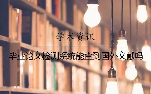 畢業(yè)論文檢測(cè)系統(tǒng)能查到國外文獻(xiàn)嗎