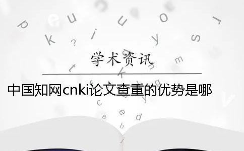 中國(guó)知網(wǎng)cnki論文查重的優(yōu)勢(shì)是哪一個(gè)？？