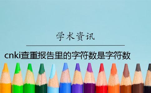 cnki查重報告里的字符數(shù)是字符數(shù)數(shù)還是字符數(shù)