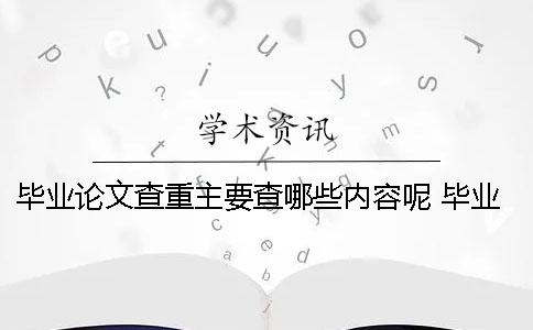 畢業(yè)論文查重主要查哪些內(nèi)容呢？ 畢業(yè)論文用上一屆的查重能查到嗎