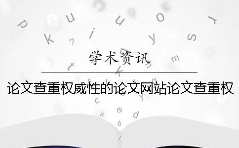 論文查重權(quán)威性的論文網(wǎng)站論文查重權(quán)威網(wǎng)站