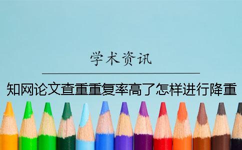 知網(wǎng)論文查重重復(fù)率高了怎樣進(jìn)行降重呢？