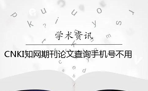 CNKI知網(wǎng)期刊論文查詢(xún)手機(jī)號(hào)不用怎么辦