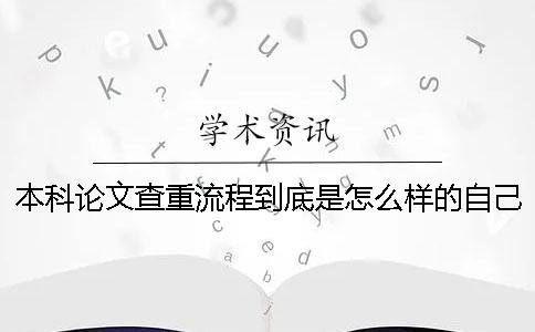 本科論文查重流程到底是怎么樣的自己如何在知網(wǎng)進(jìn)行論文查重？