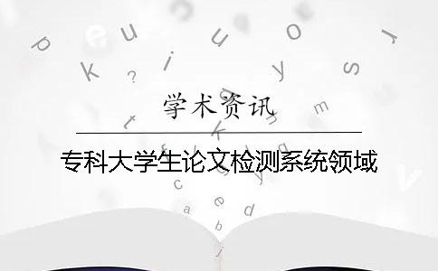 ?？拼髮W(xué)生論文檢測系統(tǒng)領(lǐng)域