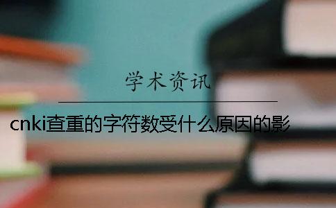 cnki查重的字符數(shù)受什么原因的影響？