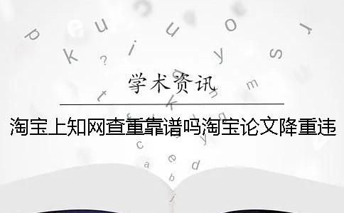 淘寶上知網(wǎng)查重靠譜嗎淘寶論文降重違法嗎