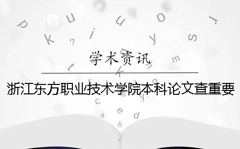 浙江東方職業(yè)技術(shù)學院本科論文查重要求及重復(fù)率 浙江東方職業(yè)技術(shù)學院有本科嗎