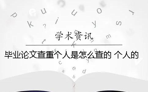 畢業(yè)論文查重個人是怎么查的？ 個人的畢業(yè)論文網(wǎng)上可以查到嗎