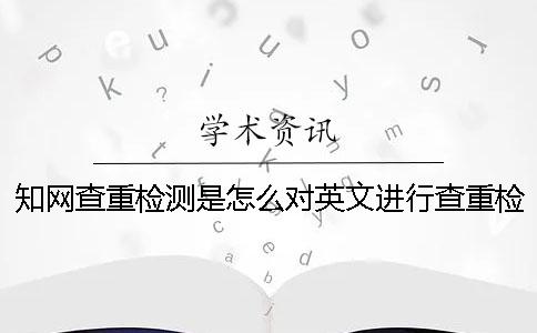 知網(wǎng)查重檢測(cè)是怎么對(duì)英文進(jìn)行查重檢測(cè)的？一