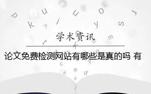 論文免費(fèi)檢測網(wǎng)站有哪些？是真的嗎？ 有沒有免費(fèi)的論文檢測網(wǎng)站