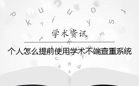 個人怎么提前使用學(xué)術(shù)不端查重系統(tǒng)？