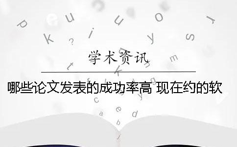 哪些論文發(fā)表的成功率高 現(xiàn)在約的軟成功率高的有哪些