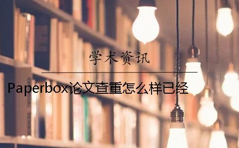 Paperbox論文查重怎么樣已經(jīng)發(fā)表的論文如何知網(wǎng)查重？