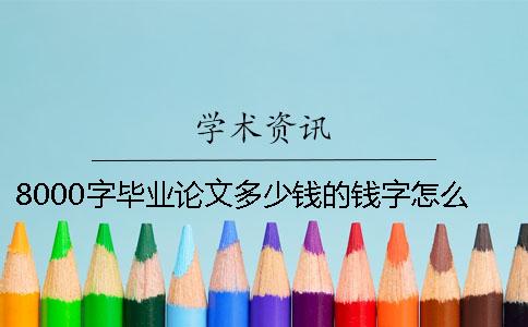 8000字畢業(yè)論文多少錢的錢字怎么寫-代寫2000字論文多少錢