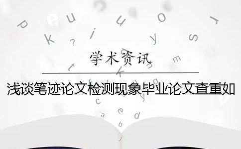 淺談筆跡論文檢測(cè)現(xiàn)象畢業(yè)論文查重如何合理的利用知網(wǎng)檢測(cè)系統(tǒng)？【干貨分享】