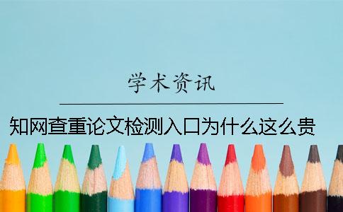 知網(wǎng)查重論文檢測(cè)入口為什么這么貴 論文查重知網(wǎng)免費(fèi)檢測(cè)