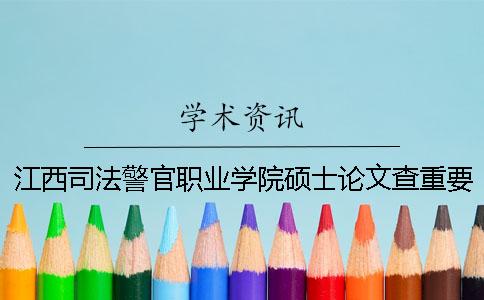 江西司法警官職業(yè)學(xué)院碩士論文查重要求及重復(fù)率