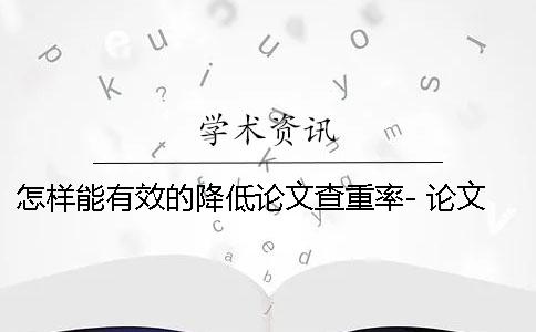 怎樣能有效的降低論文查重率- 論文怎樣才能有效降低重復率