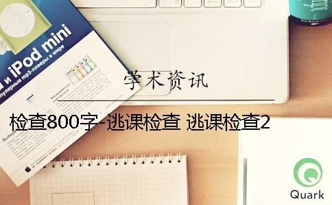 檢查800字-逃課檢查 逃課檢查2000字