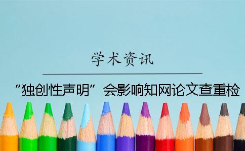 “獨(dú)創(chuàng)性聲明”會(huì)影響知網(wǎng)論文查重檢測(cè)的結(jié)果嗎？