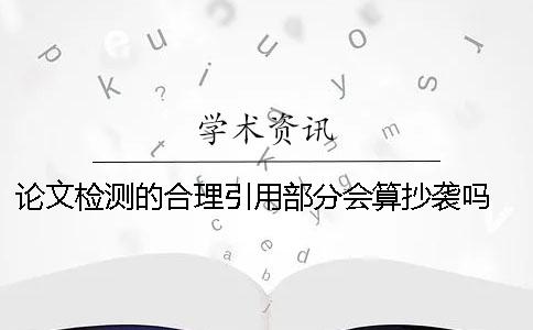 論文檢測的合理引用部分會算抄襲嗎？ 論文檢測引用部分標(biāo)紅