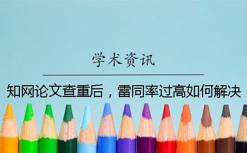 知網(wǎng)論文查重后，雷同率過(guò)高如何解決？