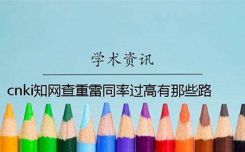 cnki知網(wǎng)查重雷同率過高有那些路子