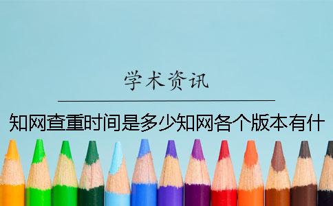 知網(wǎng)查重時間是多少？知網(wǎng)各個版本有什么區(qū)別？