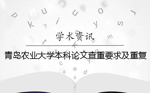 青島農(nóng)業(yè)大學(xué)本科論文查重要求及重復(fù)率 青島農(nóng)業(yè)大學(xué)課程論文查重嗎一