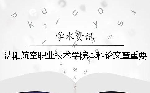 沈陽航空職業(yè)技術學院本科論文查重要求及重復率一