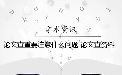 論文查重要注意什么問題 論文查資料注意什么