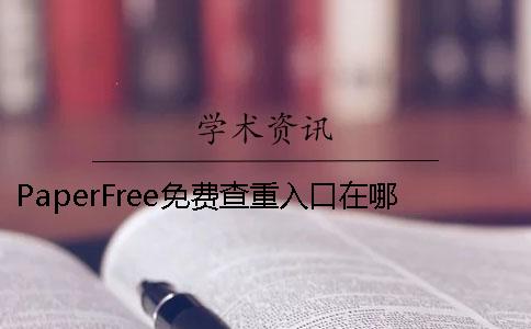 PaperFree免費(fèi)查重入口在哪里？ paperfree免費(fèi)降重