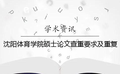 沈陽體育學(xué)院碩士論文查重要求及重復(fù)率