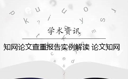 知網(wǎng)論文查重報(bào)告實(shí)例解讀 論文知網(wǎng)查重報(bào)告中怎么看？