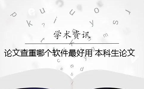 論文查重哪個軟件最好用 本科生論文查重軟件用哪個好？一