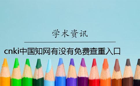 cnki中國知網(wǎng)有沒有免費查重入口 中國知網(wǎng)有沒有免費的