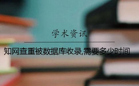 知網查重被數據庫收錄,需要多少時間-