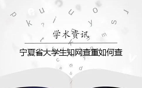 寧夏省大學(xué)生知網(wǎng)查重如何查